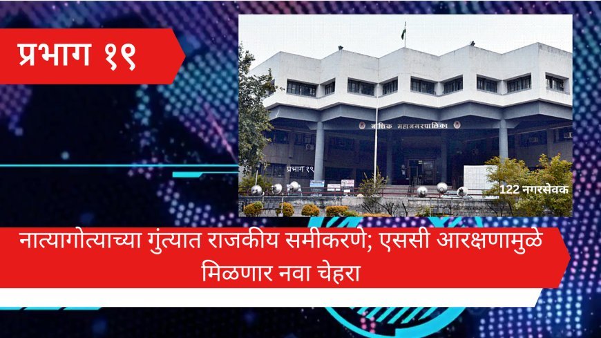 नाशिक रोड - प्रभाग १९: नात्यागोत्याच्या गुंत्यात राजकीय समीकरणे; एससी आरक्षणामुळे मिळणार नवा चेहरा