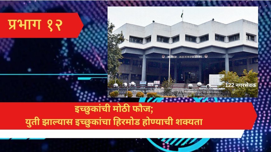 प्रभाग १२ : इच्छुकांची मोठी फौज; युती झाल्यास इच्छुकांचा हिरमोड होण्याची शक्यता